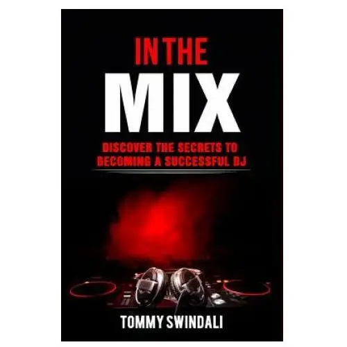 In the mix: discover the secrets to becoming a successful dj Independently published