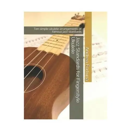 Jazz Standards for Fingerstyle Ukulele: Ten Simple Ukulele Arrangements of Famous Jazz Standards