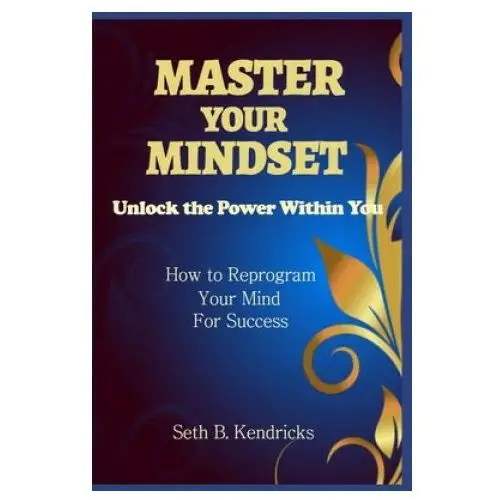 Master Your Mindset - Unlock the Power Within You - How To Reprogram Your Mind for Success