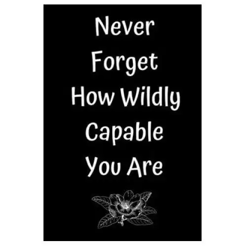 Never Forget How Wildly Capable You Are