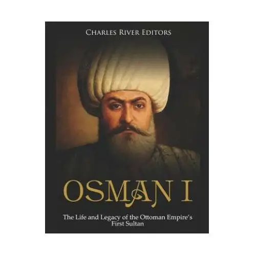 Osman i: the life and legacy of the ottoman empire's first sultan Independently published