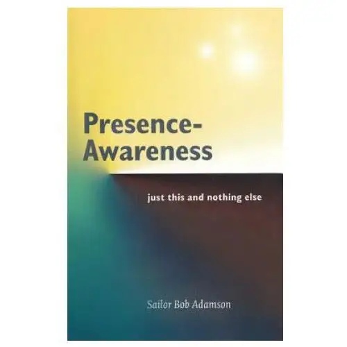 Presence- awareness: just this nothing else Independently published