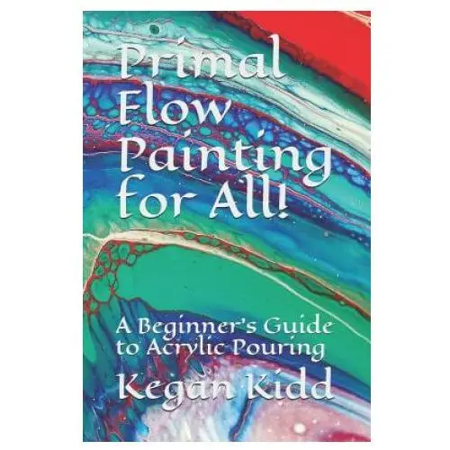 Primal flow painting for all!: a beginner's guide to acrylic pouring Independently published