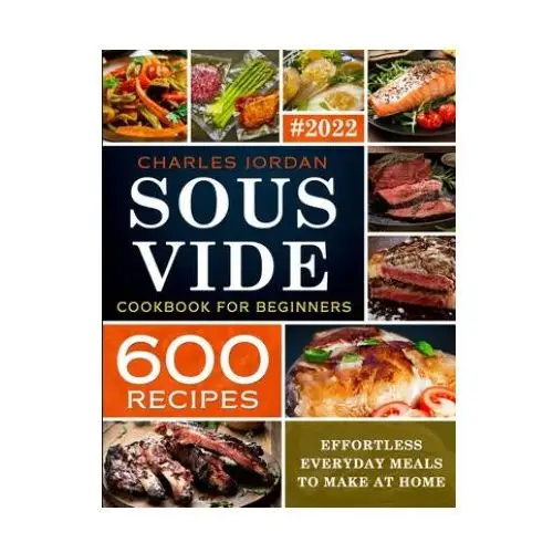 Independently published Sous vide cookbook for beginners 600 recipes: effortless everyday meals to make at home