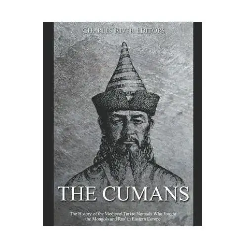 The cumans: the history of the medieval turkic nomads who fought the mongols and rus' in eastern europe Independently published