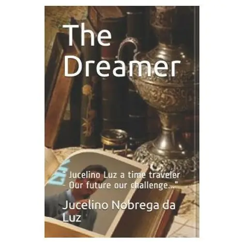 The dreamer: jucelino luz a time traveler - our future our challenge... Independently published