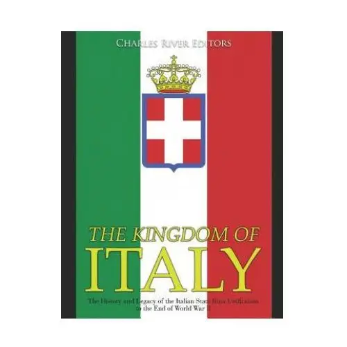 The kingdom of italy: the history and legacy of the italian state from unification to the end of world war ii Independently published