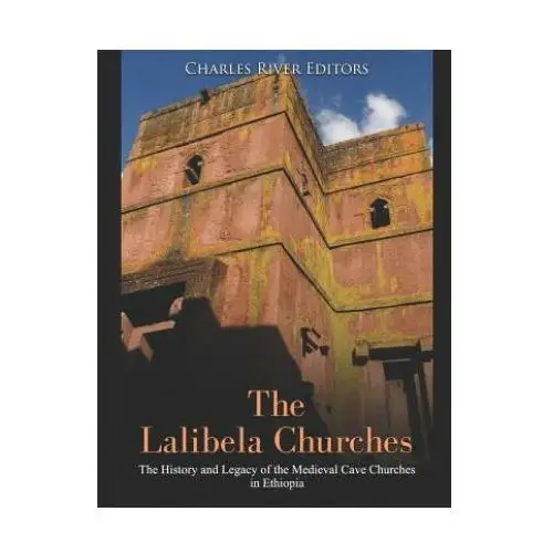 The lalibela churches: the history and legacy of the medieval cave churches in ethiopia Independently published