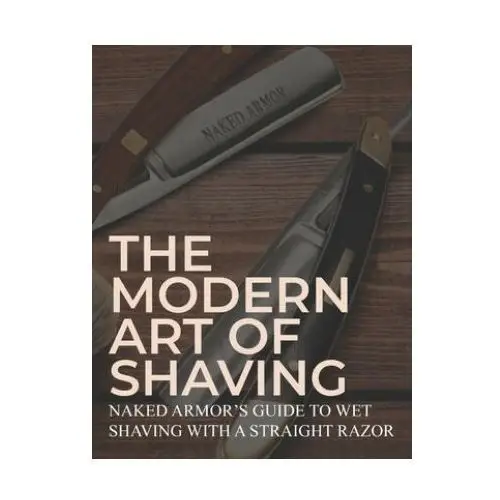 The modern art of shaving: naked armor's guide to wet shaving with a straight razor Independently published