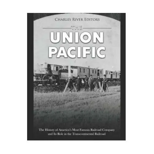 Independently published The union pacific: the history of america's most famous railroad company and its role in the transcontinental railroad