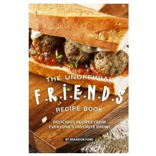 The unofficial f.r.i.e.n.d.s recipe book: delicious recipes from everyone's favorite show! Independently published