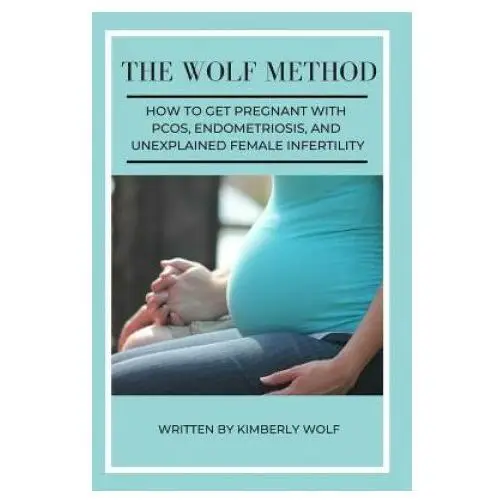 Independently published The wolf method: how to get pregnant with pcos, endometriosis and unexplained female infertility