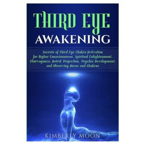 Third Eye Awakening: Secrets of Third Eye Chakra Activation for Higher Consciousness, Spiritual Enlightenment, Clairvoyance, Astral Project