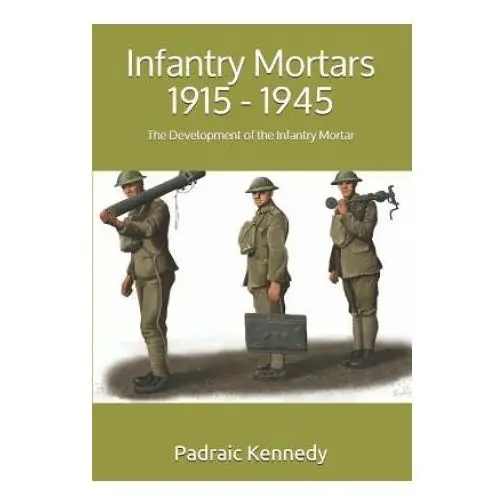 Infantry mortars 1915 - 1945 Createspace independent publishing platform