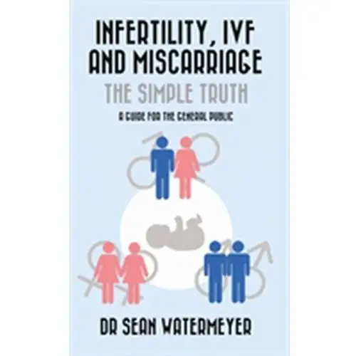 Infertility, IVF and Miscarriage: The Simple Truth Watermeyer, Sean