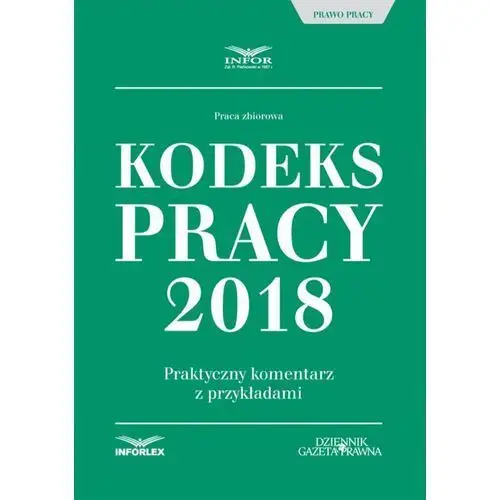 Kodeks pracy 2018. praktyczny komentarz z przykładami Infor pl