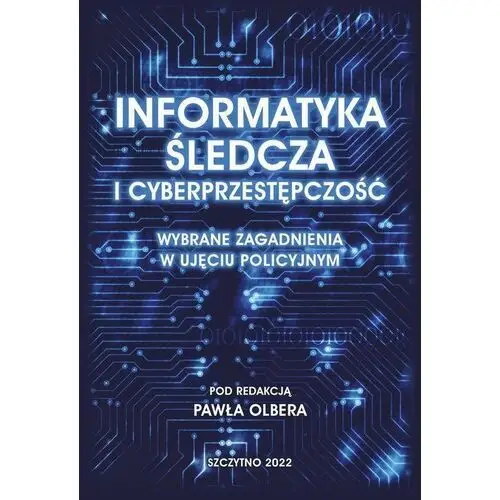 Informatyka śledcza i cyberprzestępczość. Wybrane zagadnienia w ujęciu policyjnym