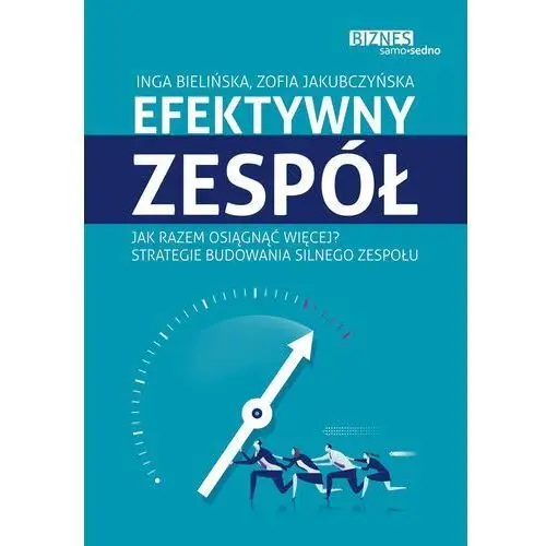 Inga bielińska, zofia jakubczyńska Efektywny zespół jak razem osiągnąć więcej strategie budowania silnego zespołu - inga bielińska