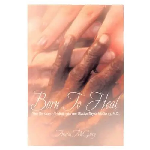 Born to heal: the life story of holistic pioneer gladys taylor mcgarey, m.d. Inkwell prod