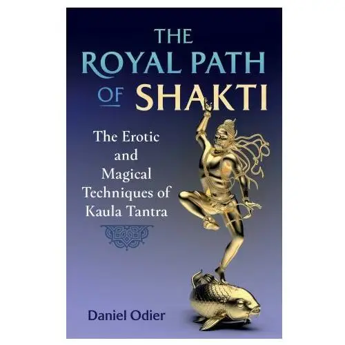 The Royal Path of Shakti: The Erotic and Magical Techniques of Kaula Tantra