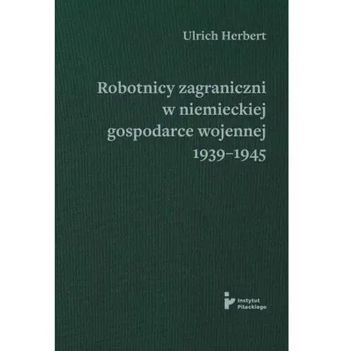 Robotnicy zagraniczni w niemieckiej gospodarce wojennej 1939–1945 Instytut pileckiego