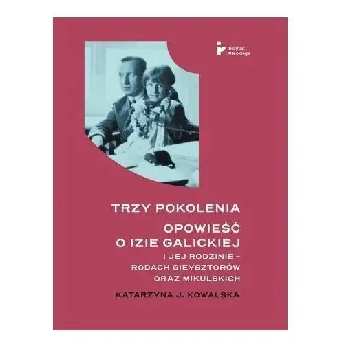 Trzy pokolenia opowieść o izie galickiej i jej rodzinie - rodach gieysztorów oraz mikulskich Instytut pileckiego