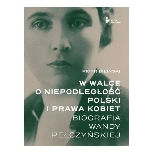 W walce o niepodległość polski i prawa kobiet. biografia wandy pełczyńskiej Instytut pileckiego