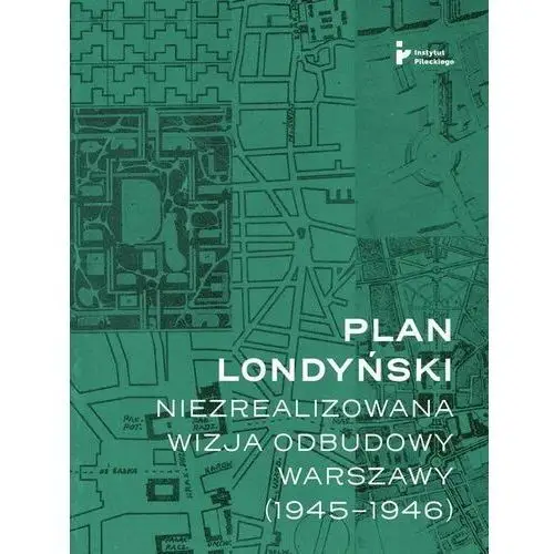 Instytut solidarności i męstwa im. witolda pileckiego Plan londyński. niezrealizowana wizja odbudowy warszawy (1945-1946)