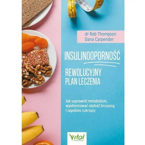 Insulinooporność - rewolucyjny plan leczenia. jak usprawnić metabolizm, wyeliminować otyłość brzuszną i zapobiec cukrzycy Rob thompson, dana carpender