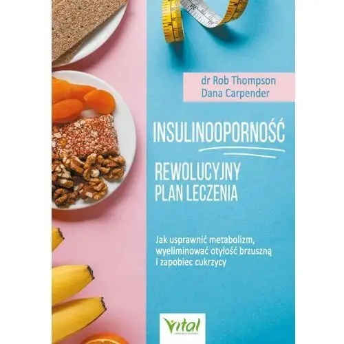 Insulinooporność - rewolucyjny plan leczenia. jak usprawnić metabolizm, wyeliminować otyłość brzuszną i zapobiec cukrzycy