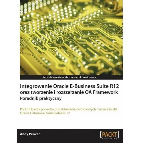 Integrowanie Oracle E-Business Suite R12 oraz tworzenie i rozszerzanie OA Framework. Poradnik praktyczny