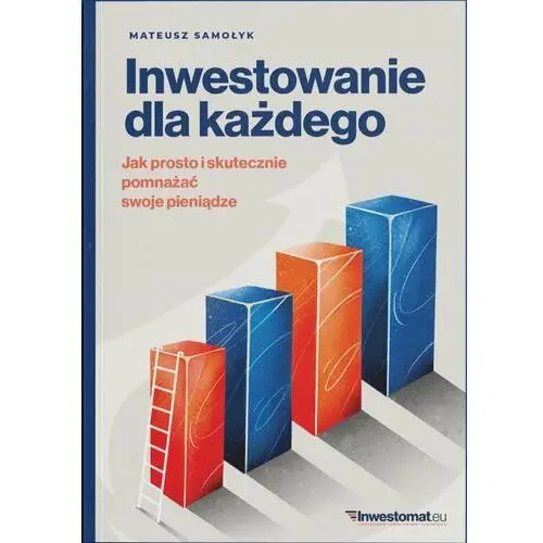 Inwestowanie dla każdego. Jak prosto i skutecznie pomnażać swoje pieniądze