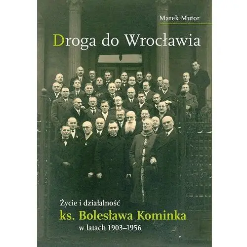 Droga do wrocławia. życie i działalność ks. bolesława kominka w latach 1903–1956