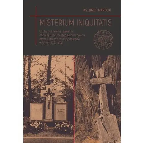 Misterium iniquitatis. osoby duchowne i zakonne obrządku łacińskiego zamordowane przez ukraińskich nacjonalistów w latach 1939–1945 Ipn