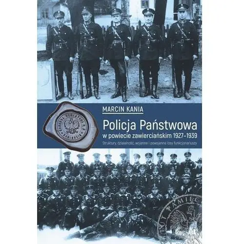 Policja państwowa w powiecie zawierciańskim 1927-1939 struktury działalność wojenne i powojenne losy funkcjonariuszy Ipn
