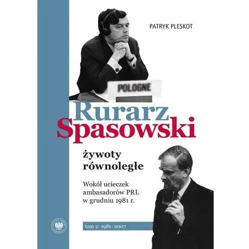 Ipn Rurarz, spasowski – żywoty równoległe. wokół ucieczek ambasadorów prl w grudniu 1981 r. tom 2 1981–2007