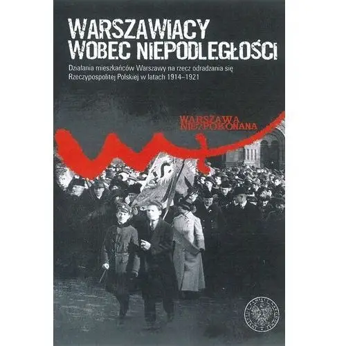 Warszawiacy wobec niepodległości. działania mieszkańców warszawy na rzecz odradzania się rzeczypospolitej polskiej w latach 1914–1921 Ipn