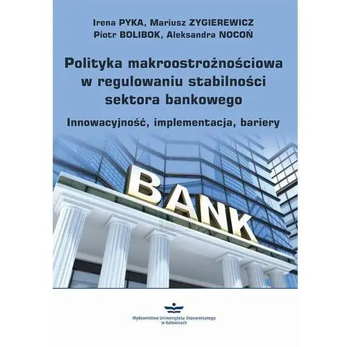 Irena pyka, mariusz zygierewicz, piotr bolibok, aleksandra nocoń Polityka makroostrożnościowa w regulowaniu stabilności sektora bankowego