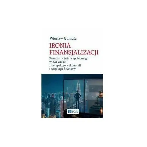 Ironia finansjalizacji. Przemiany świata społecznego w XXI wieku z perspektywy ekonomii i socjologii finansów