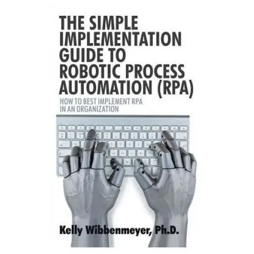 Simple Implementation Guide to Robotic Process Automation (Rpa)