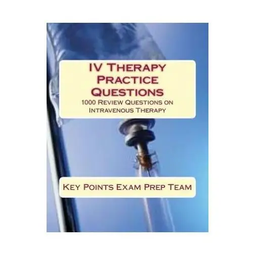 IV Therapy Practice Questions: 1000 Review Questions on Intravenous Therapy