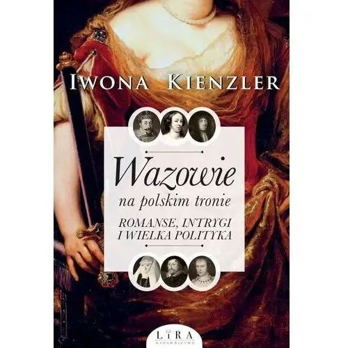 Wazowie na polskim tronie. romanse, intrygi i wielka polityka