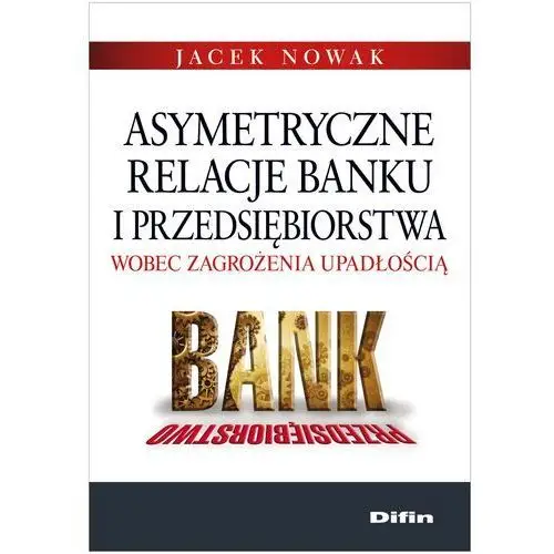 Asymetryczne relacje banku i przedsiębiorstwa wobec zagrożenia upadłością