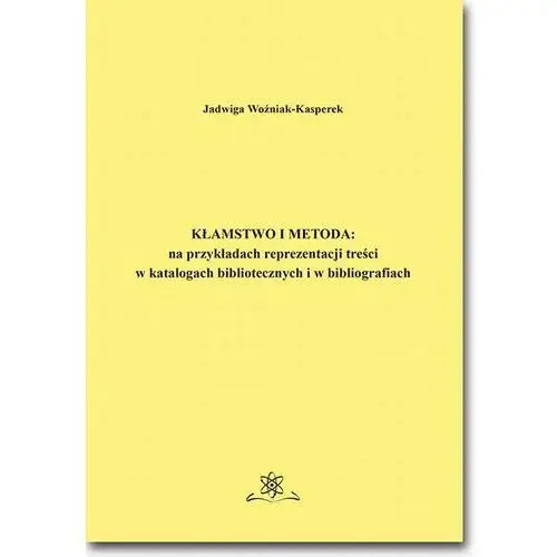 Jadwiga woźniak-kasperek Kłamstwo i metoda: na przykładach reprezentacji treści w katalogach bibliotecznych i bibliografiach