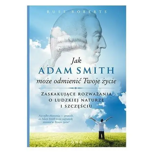 Jak Adam Smith może odmienić twoje życie. Zaskakujące rozważania o ludzkiej naturze i szczęściu