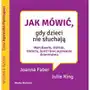 Jak mówić, gdy dzieci nie słuchają. Marudzenie, kłótnie, histeria, bunt i inne wyzwania dzieciństwa Sklep on-line