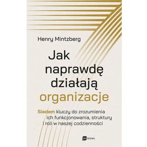 Jak naprawdę działają organizacje. Siedem kluczy do zrozumienia ich funkcjonowania, struktury i roli w naszej codzienności