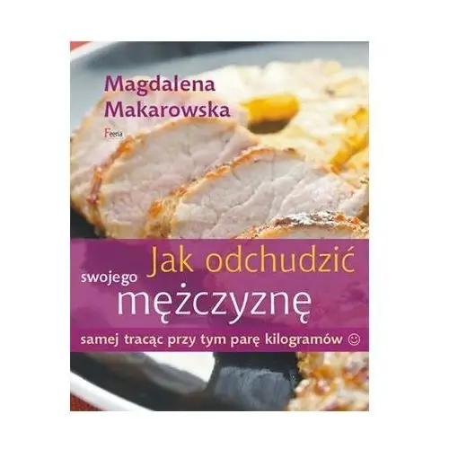 Jak odchudzić swojego mężczyznę samej tracąc przy tym parę kilogramów Makarowska Magdalena