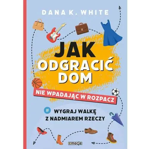 Jak odgracić dom nie wpadając w rozpacz. Wygraj walkę z nadmiarem rzeczy