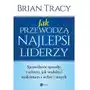 JAK PRZEWODZĄ NAJLEPSI LIDERZY SPRAWDZONE SPOSOBY I SEKRETY JAK WYDOBYĆ MAKSIMUM Z SIEBIE I INNYCH Brian Tracy Sklep on-line